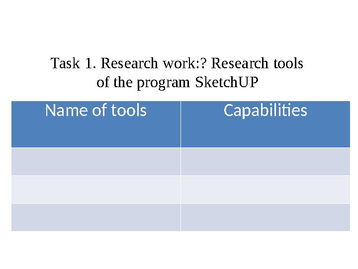 Task 1. Research work:? Research tools of the program SketchUP Name of tools Capabilities