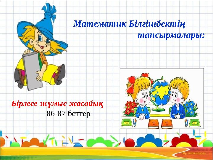 Математик Білгішбектің тапсырмалары: Бірлесе жұмыс жасайық 86-87 беттер