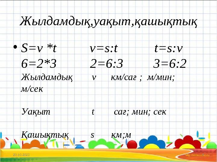 Жылдамдық,уақыт,қашықтық •S=v *t v=s:t t=s:v 6=2*3 2=6:3 3=6:2 Жылдамдық v км/сағ ;