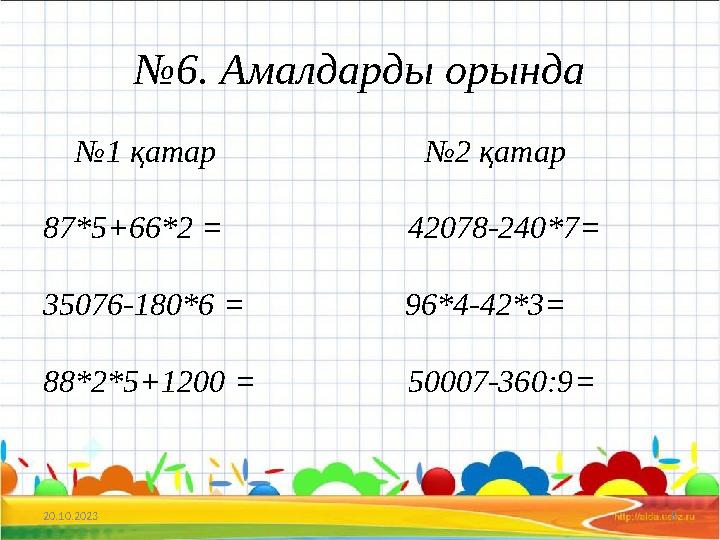 №6. Амалдарды орында №1 қатар №2 қатар 87*5+66*2 = 42078-240*7= 35076-180*6 =