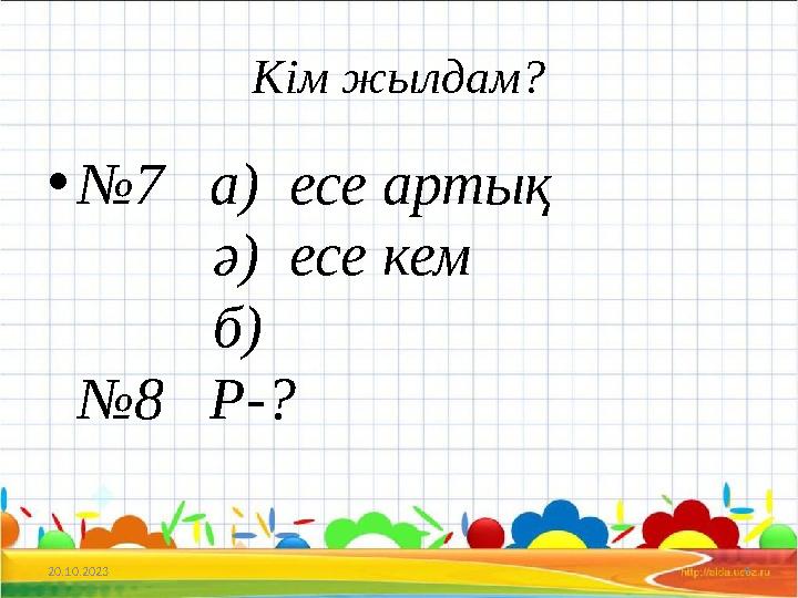 Кім жылдам? •№7 а) есе артық ә) есе кем б) №8 Р-? 20.10.2023 9