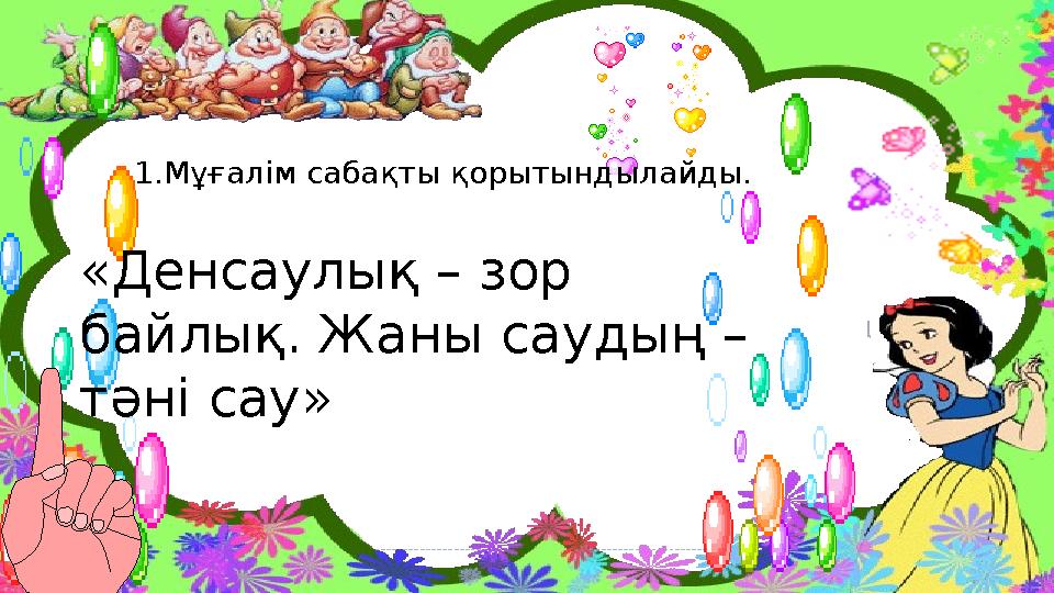 «Денсаулық – зор байлық. Жаны саудың – тәні сау» 1.Мұғалім сабақты қорытындылайды.