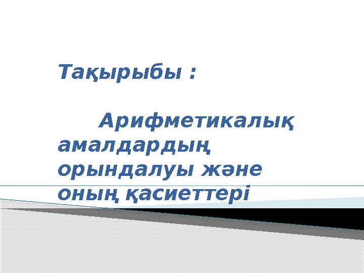 Тақырыбы : Арифметикалық амалдардың орындалуы және оның қасиеттері