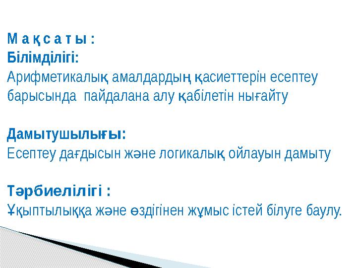 М а с а т ы : қ Білімділігі: Арифметикалық амалдардың қасиеттерін есептеу барысында пайдалана алу қабілетін нығайту Д