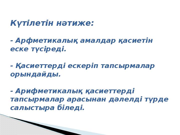 Күтілетін нәтиже: - Арфметикалық амалдар қасиетін еске түсіреді. - Қасиеттерді ескеріп тапсырмалар орындайды. - Арифм