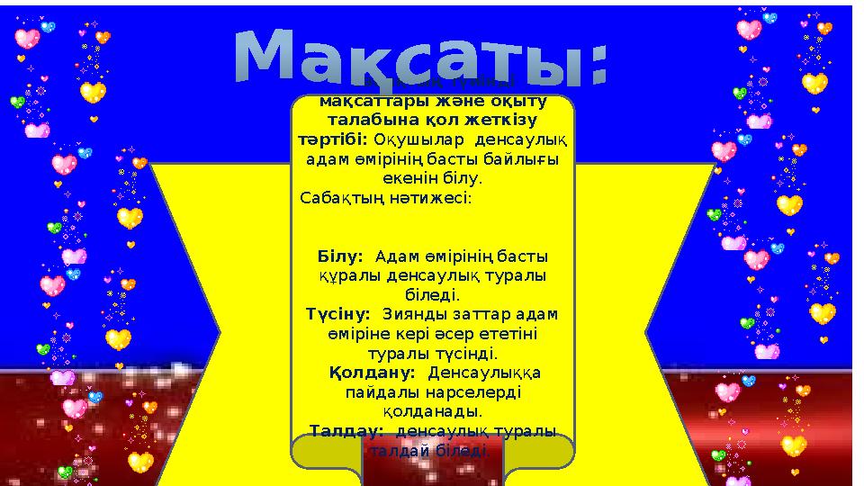 Сабақтың түйінді мақсаттары және оқыту талабына қол жеткізу тәртібі: Оқушылар денсаулық адам өмірінің басты байлығы ек