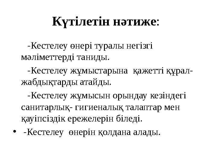 Күтілетін нәтиже: -Кестелеу өнері туралы негізгі мәліметтерді таниды. -Кестелеу жұмыстарына қажетті құрал- жабдықт