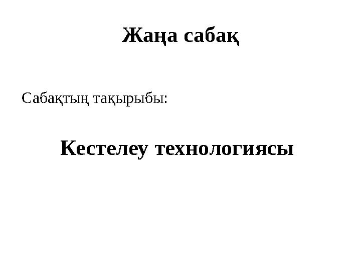 Жаңа сабақ Сабақтың тақырыбы: Кестелеу технологиясы