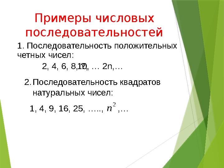 Примеры числовых последовательностей 1. Последовательность положительных четных чисел: 2, 4, 6, 8, ?,10 , … 2 n,… 2. Последов