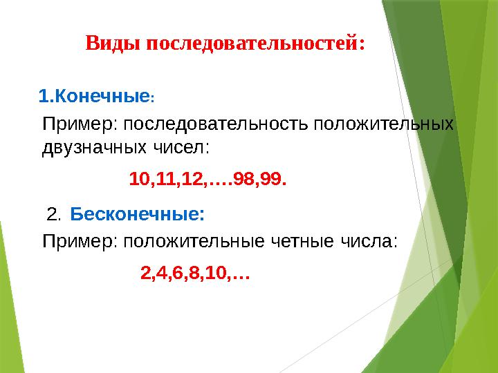 Виды последовательностей: 1.Конечные : Пример: последовательность положительных двузначных чисел: 10,11,12,….98,99. 2. Бескон