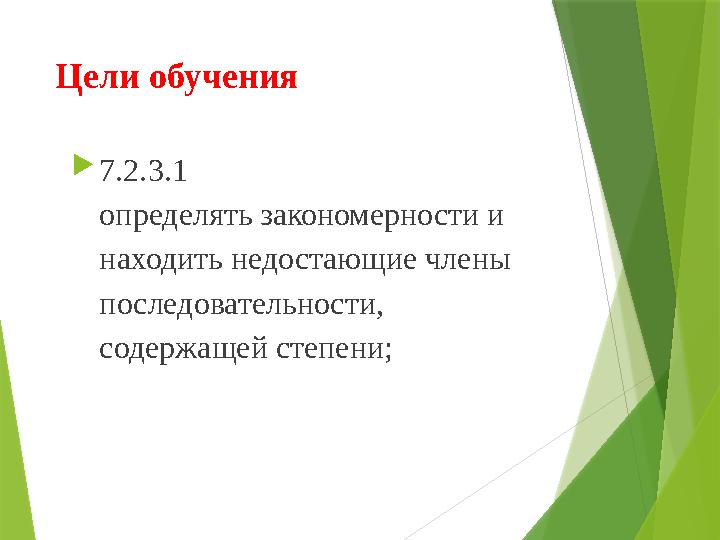 Цели обучения  7.2.3.1 определять закономерности и находить недостающие члены последовательности, содержащей степени;