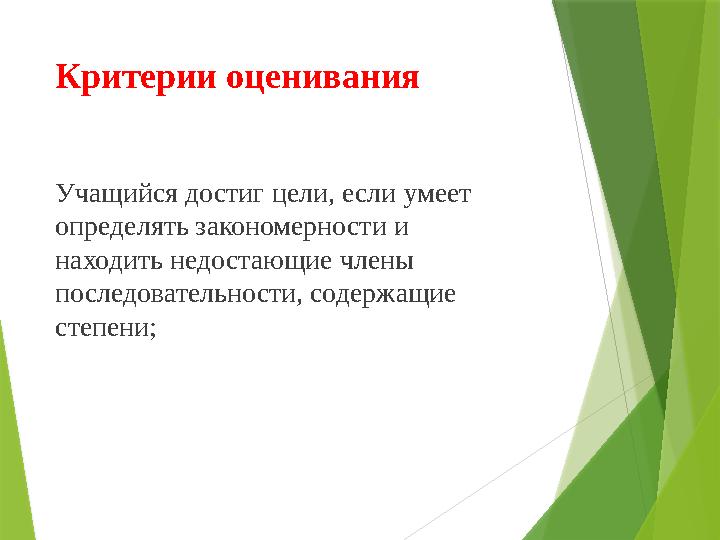 Критерии оценивания Учащийся достиг цели, если умеет определять закономерности и находить недостающие члены последовательно