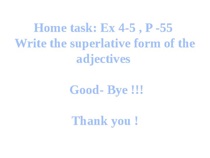 Home task: Ex 4-5 , P -55 Write the superlative form of the adjectives Good- Bye !!! Thank you !