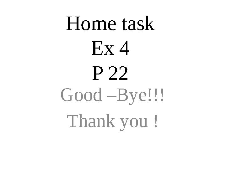 Home task Ex 4 P 22 Good –Bye!!! Thank you !