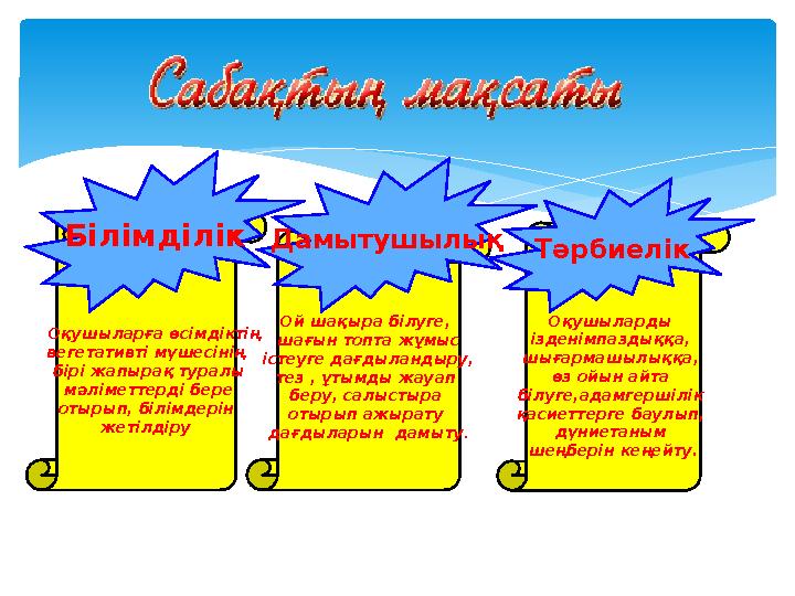 Оқушыларды ізденімпаздыққа, шығармашылыққа, өз ойын айта білуге,адамгершілік қасиеттерге баулып, дүниетаным шеңберін ке