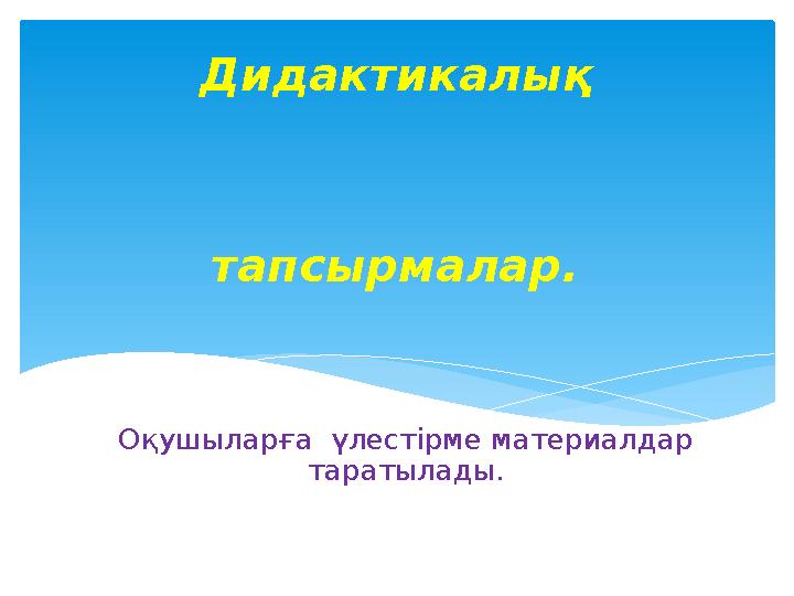 Оқушыларға үлестірме материалдар таратылады. Дидактикалық тапсырмалар.