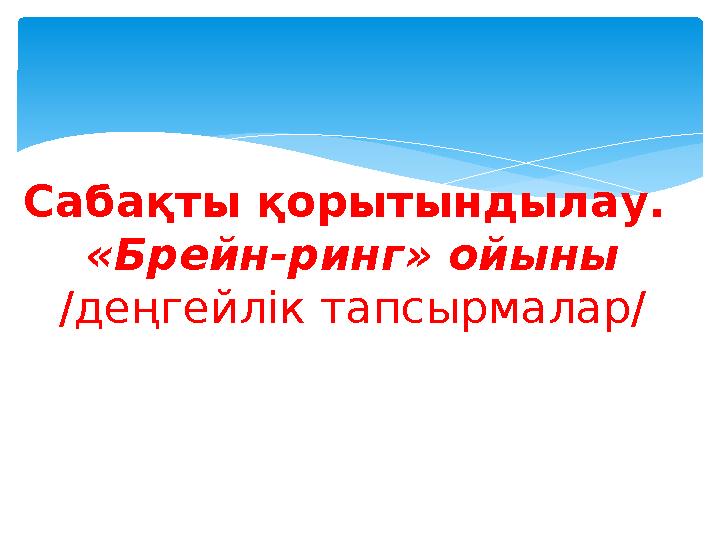 Сабақты қорытындылау. «Брейн-ринг» ойыны /деңгейлік тапсырмалар/