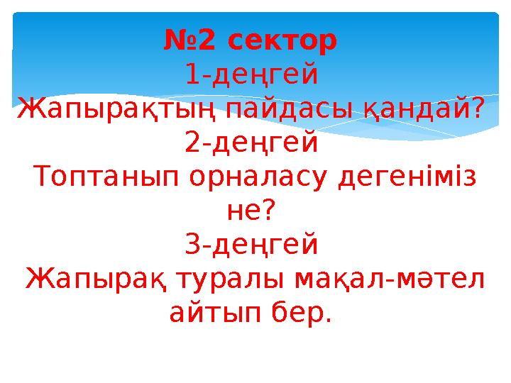 №2 сектор 1-деңгей Жапырақтың пайдасы қандай? 2-деңгей Топтанып орналасу дегеніміз не? 3-деңгей Жапырақ туралы мақал-мә