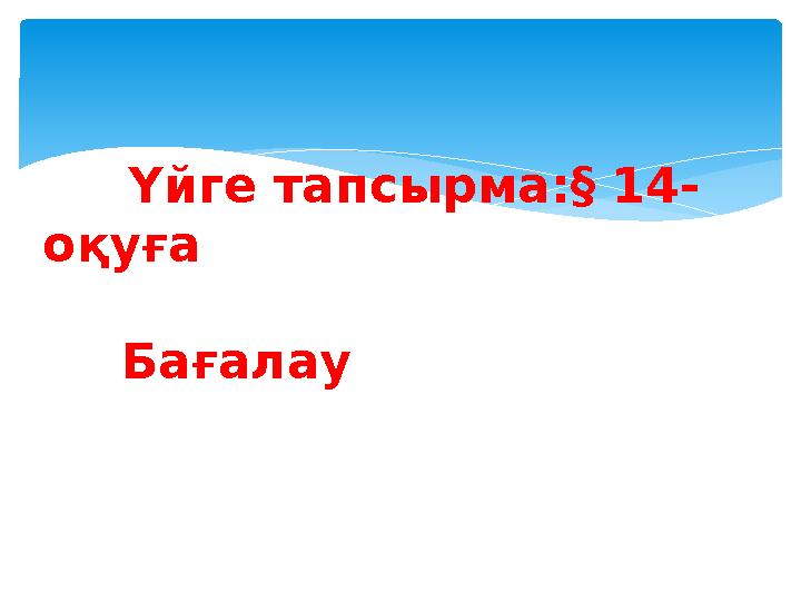 Үйге тапсырма:§ 14- оқуға Бағалау
