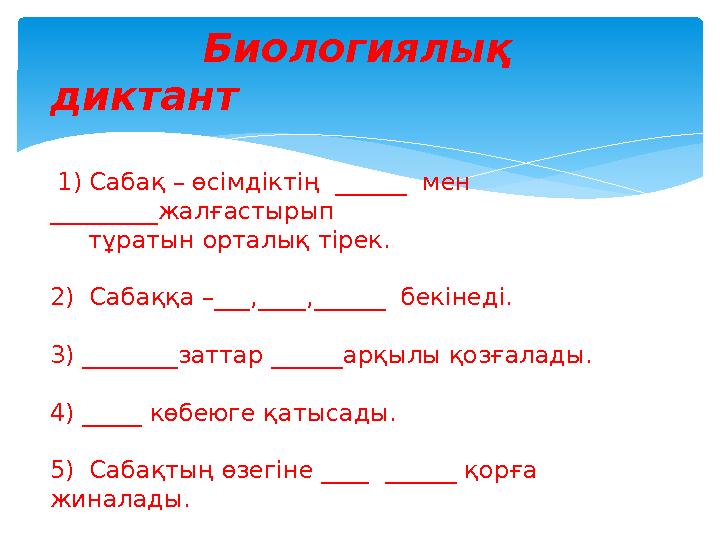 Биологиялық диктант 1) Сабақ – өсімдіктің ______ мен _________жалғастырып тұратын орталық тірек. 2)
