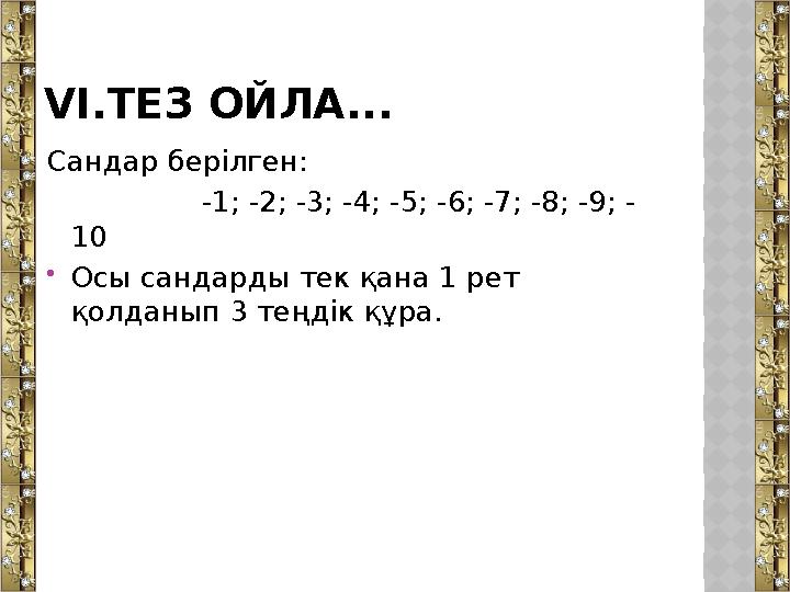 VI.ТЕЗ ОЙЛА... Сандар берілген: -1; -2; -3; -4; -5; -6; -7; -8; -9; - 10 Осы сандарды тек қана 1 рет қолдан