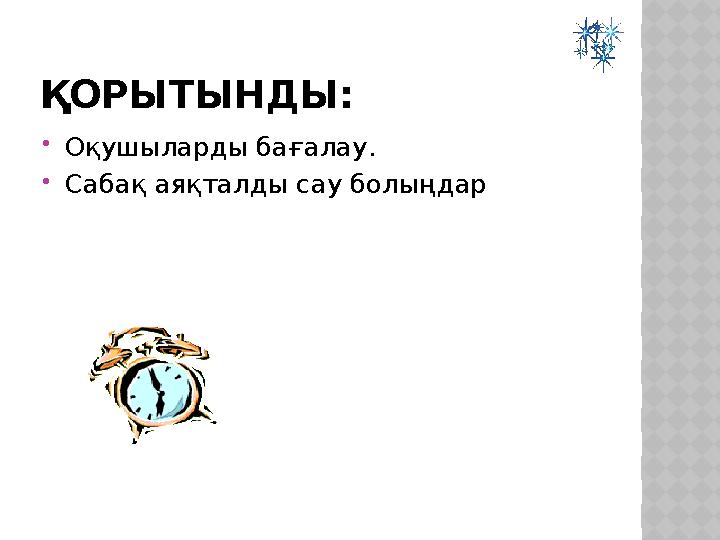 ҚОРЫТЫНДЫ: Оқушыларды бағалау. Сабақ аяқталды сау болыңдар