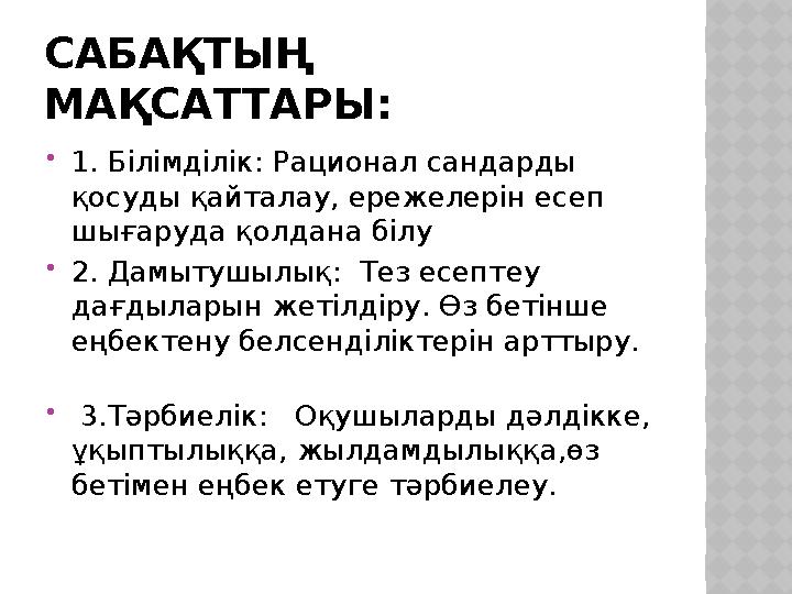 САБАҚТЫҢ МАҚСАТТАРЫ: 1. Білімділік: Рационал сандарды қосуды қайталау, ережелерін есеп шығаруда қолдана білу 2. Дамытушылы
