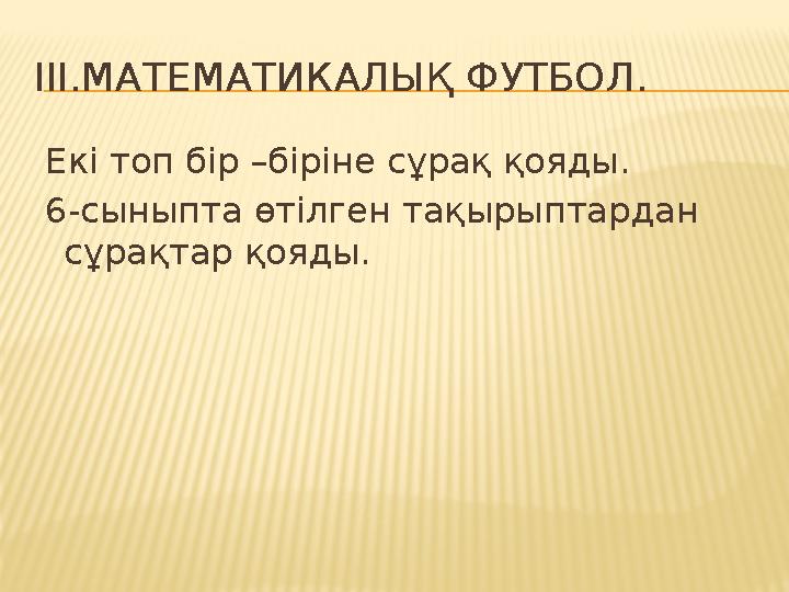 III.МАТЕМАТИКАЛЫҚ ФУТБОЛ. Екі топ бір –біріне сұрақ қояды. 6-сыныпта өтілген тақырыптардан сұрақтар қояды.