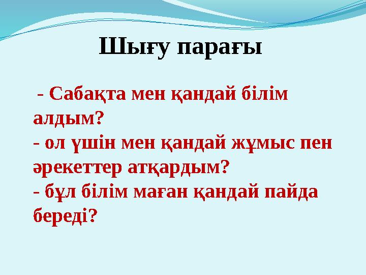 Шығу парағы - Сабақта мен қандай білім алдым? - ол үшін мен қандай жұмыс пен әрекеттер атқардым? - бұл білім маған қандай