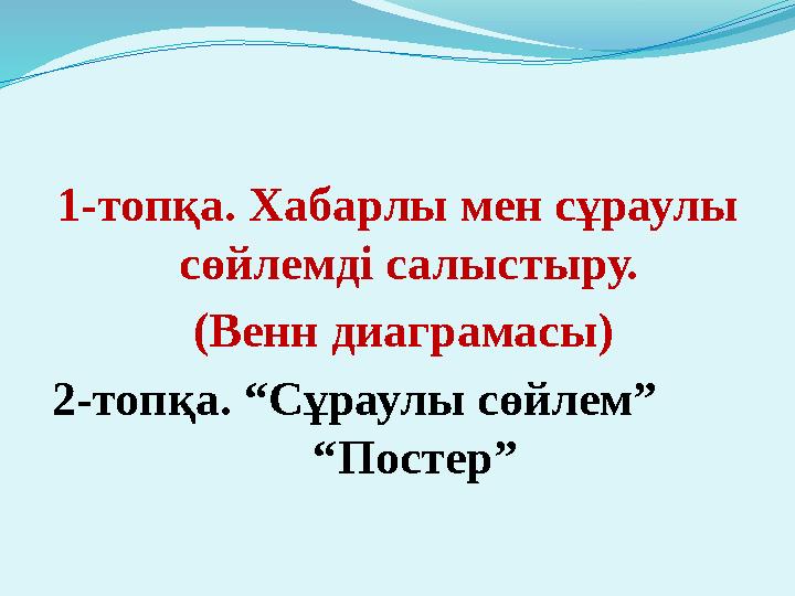 1- топқа. Хабарлы мен сұраулы сөйлемді салыстыру. (Венн диаграмасы) 2- топқа. “Сұраулы сөйлем” “Постер”