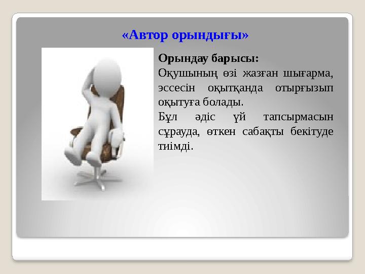 «Автор орындығы» Орындау барысы: Оқушының өзі жазған шығарма, эссесін оқытқанда отырғызып оқытуға болады. Бұл әдіс үй тапсы