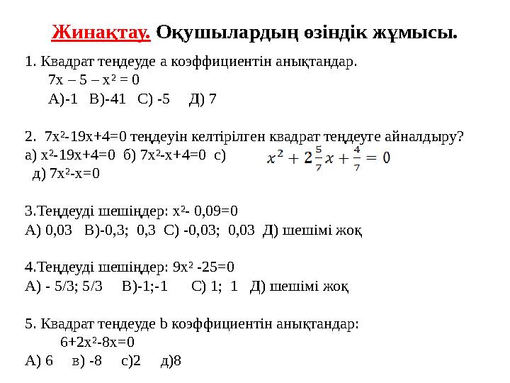 Жинақтау. Оқушылардың өзіндік жұмысы. 1. Квадрат теңдеуде а коэффициентін анықтандар. 7х – 5 – х² = 0 А)-1 В)-41