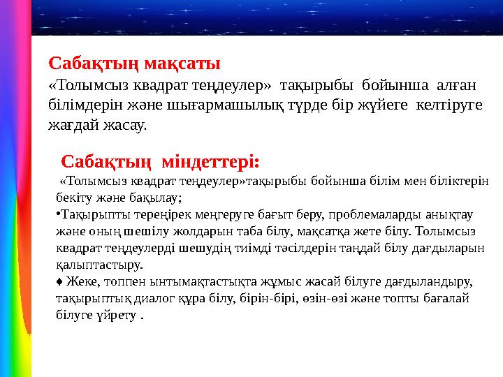 Сабақтың мақсаты «Толымсыз квадрат теңдеулер» тақырыбы бойынша алған білімдерін және шығармашылық түрде бір жүйеге келтіру