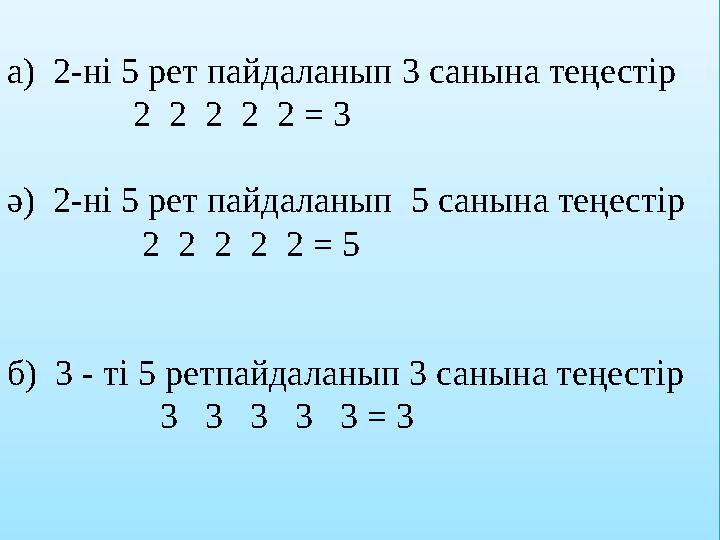 а) 2-ні 5 рет пайдаланып 3 санына теңестір 2 2 2 2 2 = 3 ә) 2-ні 5 рет пайдаланып 5 санына теңестір