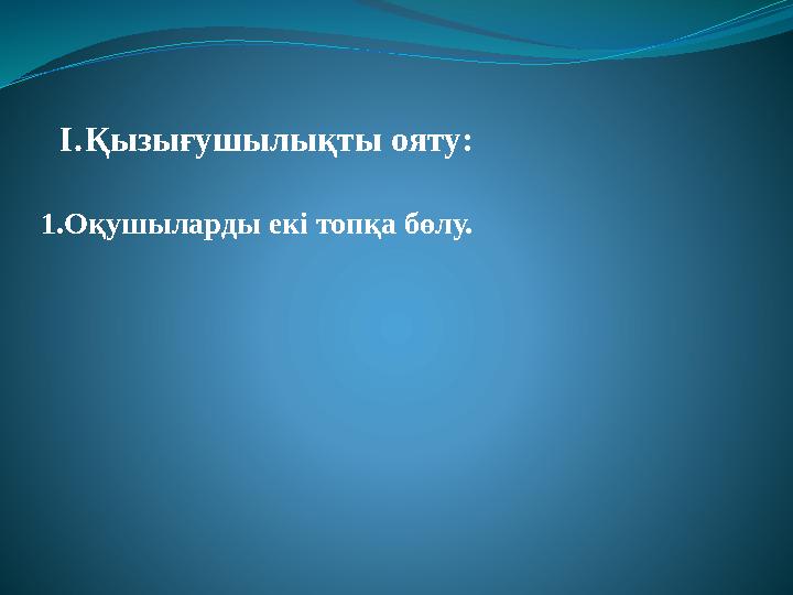1.Оқушыларды екі топқа бөлу. I.Қызығушылықты ояту: