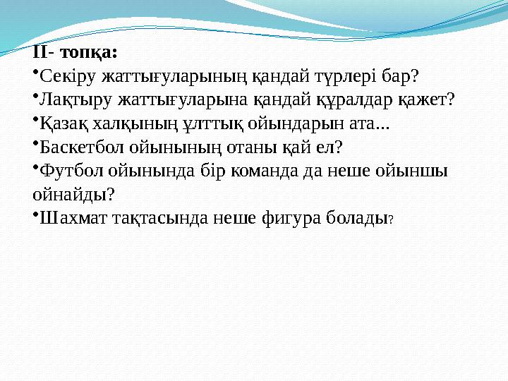 II- топқа: •Секіру жаттығуларының қандай түрлері бар? •Лақтыру жаттығуларына қандай құралдар қажет? •Қазақ халқының ұлттық ойынд