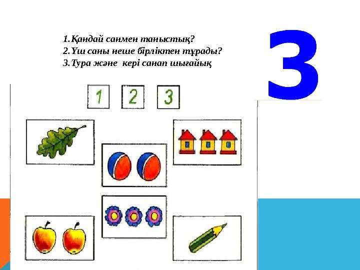 1. Қандай санмен таныстық? 2. Үш саны неше бірліктен тұрады? 3. Тура және кері санап шығайық