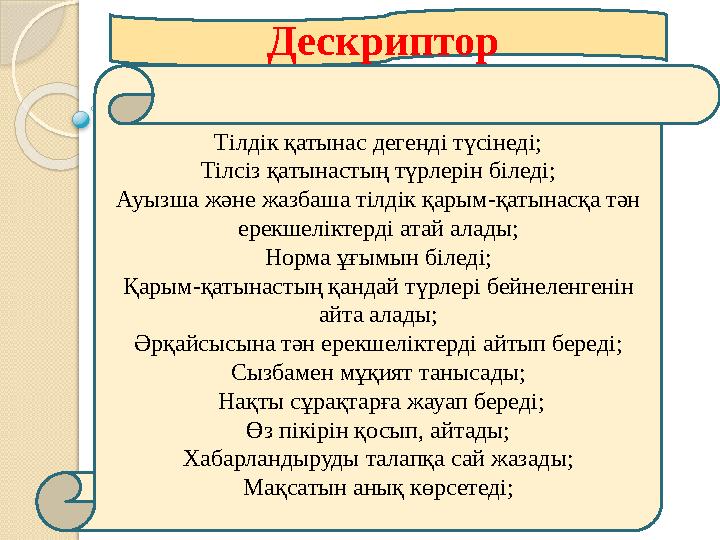 Тілдік қатынас дегенді түсінеді; Тілсіз қатынастың түрлерін біледі; Ауызша және жазбаша тілдік қарым-қатынасқа тән ер