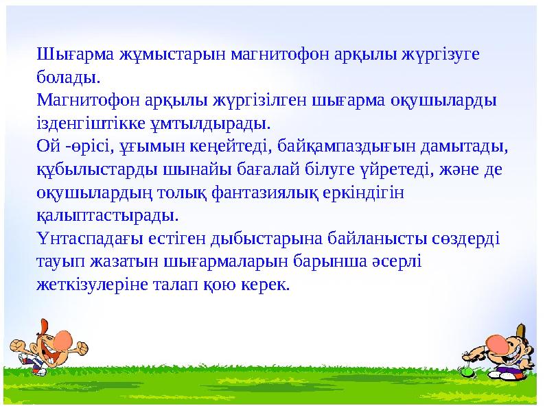 Шығарма жұмыстарын магнитофон арқылы жүргізуге болады. Магнитофон арқылы жүргізілген шығарма оқушыларды ізденгіштікке ұмтылды