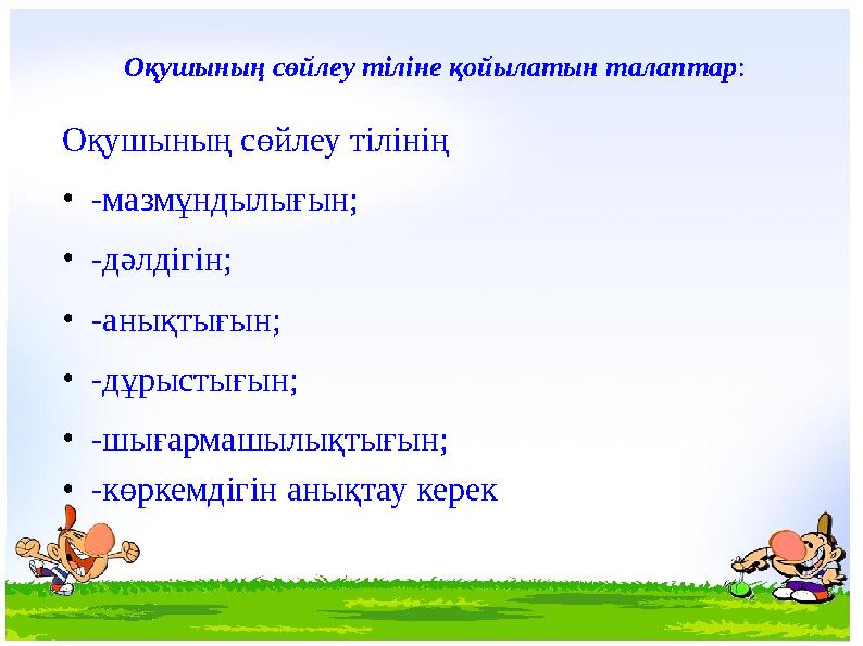 Оқушының сөйлеу тілінің •-мазмұндылығын; •-дәлдігін; •-анықтығын; •-дұрыстығын; •-шығармашылықтығын; •-көркемдігін анықтау кере