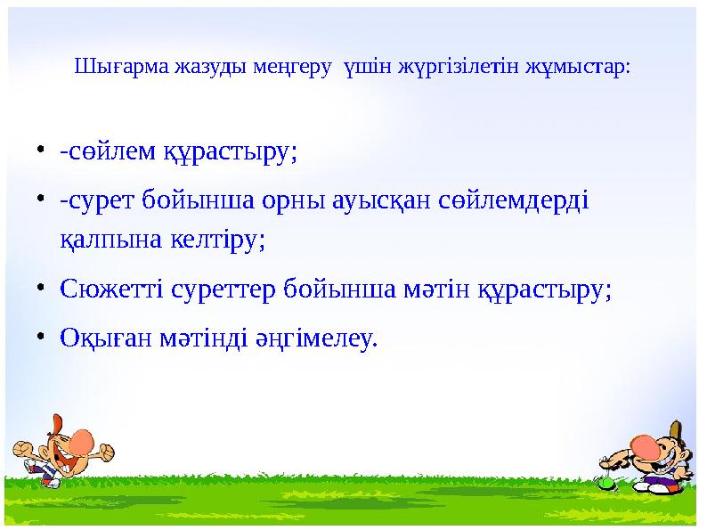 •-сөйлем құрастыру; •-сурет бойынша орны ауысқан сөйлемдерді қалпына келтіру; •Сюжетті суреттер бойынша мәтін құрастыру; •Оқыға