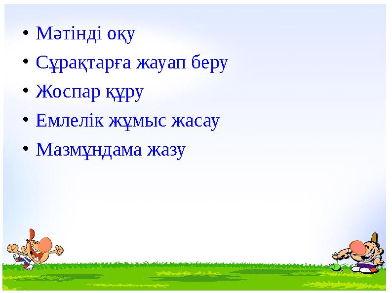 •Мәтінді оқу •Сұрақтарға жауап беру •Жоспар құру •Емлелік жұмыс жасау •Мазмұндама жазу
