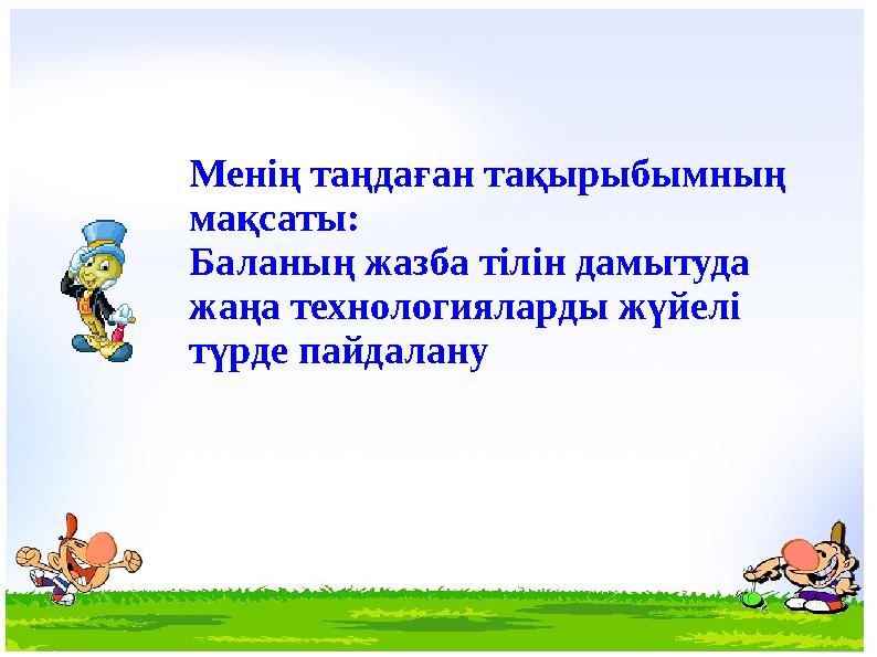 Менің таңдаған тақырыбымның мақсаты: Баланың жазба тілін дамытуда жаңа технологияларды жүйелі түрде пайдалану