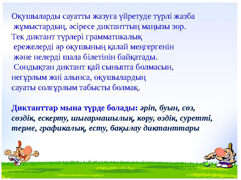 Оқушыларды сауатты жазуға үйретуде түрлі жазба жұмыстардың, әсіресе диктанттың маңызы зор. Тек диктант түрлері грамматикалық