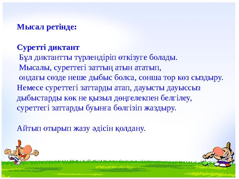 Мысал ретінде: Суретті диктант Бұл диктантты түрлендіріп өткізуге болады. Мысалы, суреттегі заттың атын ататып, ондағы сөзде