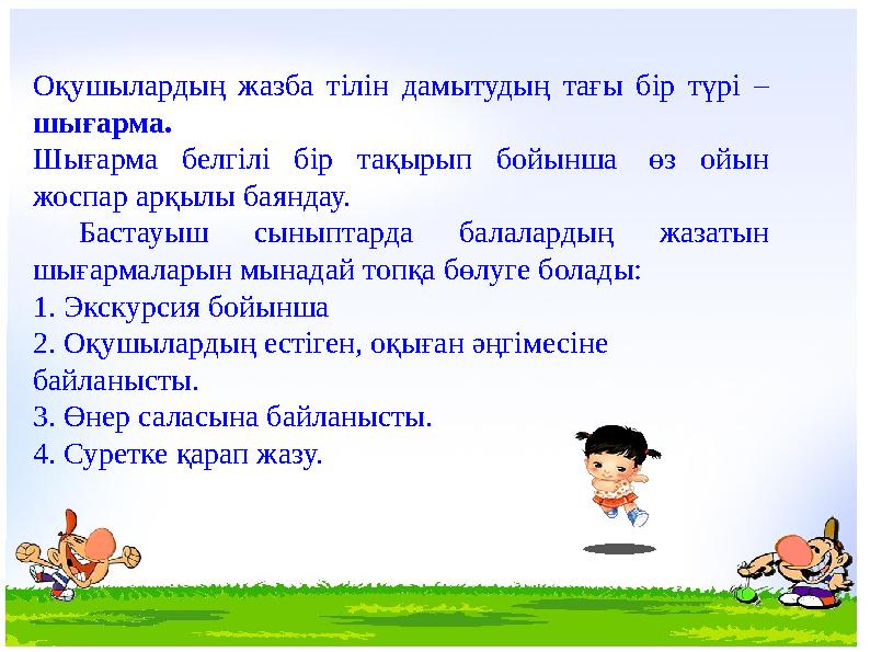 Оқушылардың жазба тілін дамытудың тағы бір түрі – шығарма. Шығарма белгілі бір тақырып бойынша өз ойын жоспар арқылы баяндау.