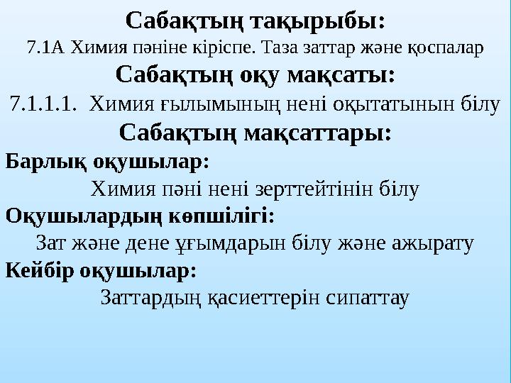 Сабақтың тақырыбы: 7.1А Химия пәніне кіріспе. Таза заттар және қоспалар Сабақтың оқу мақсаты: 7.1.1.1. Химия ғылымының нені оқ