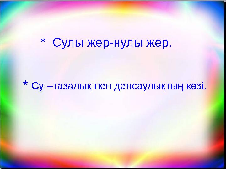 * Сулы жер-нулы жер. * Су –тазалық пен денсаулықтың көзі .