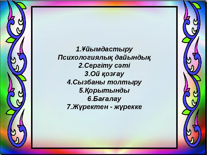 1.Ұйымдастыру Психологиялық дайындық 2.Сергіту сәті 3.Ой қозғау 4.Сызбаны толтыру 5.Қорытынды 6.Бағалау 7.Жүректен - жүрекке