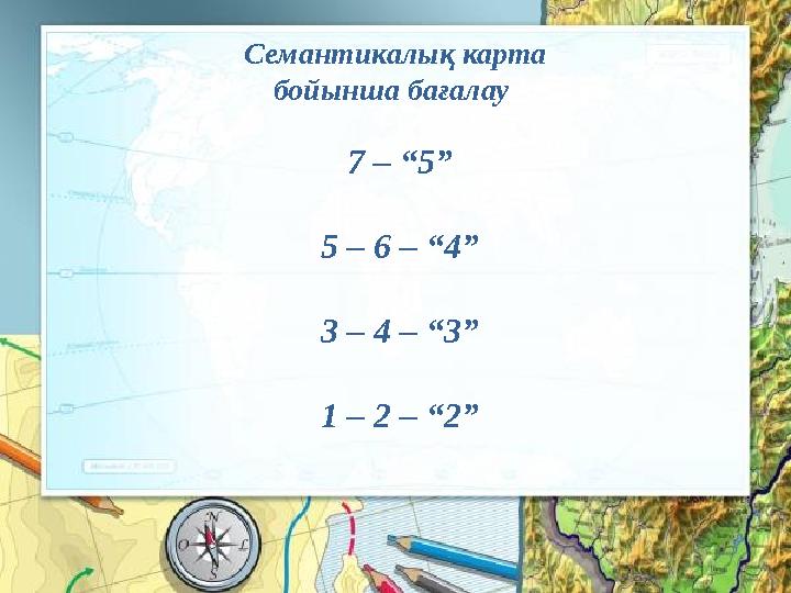 Семантикалық карта бойынша бағалау 7 – “5” 5 – 6 – “4” 3 – 4 – “3” 1 – 2 – “2”